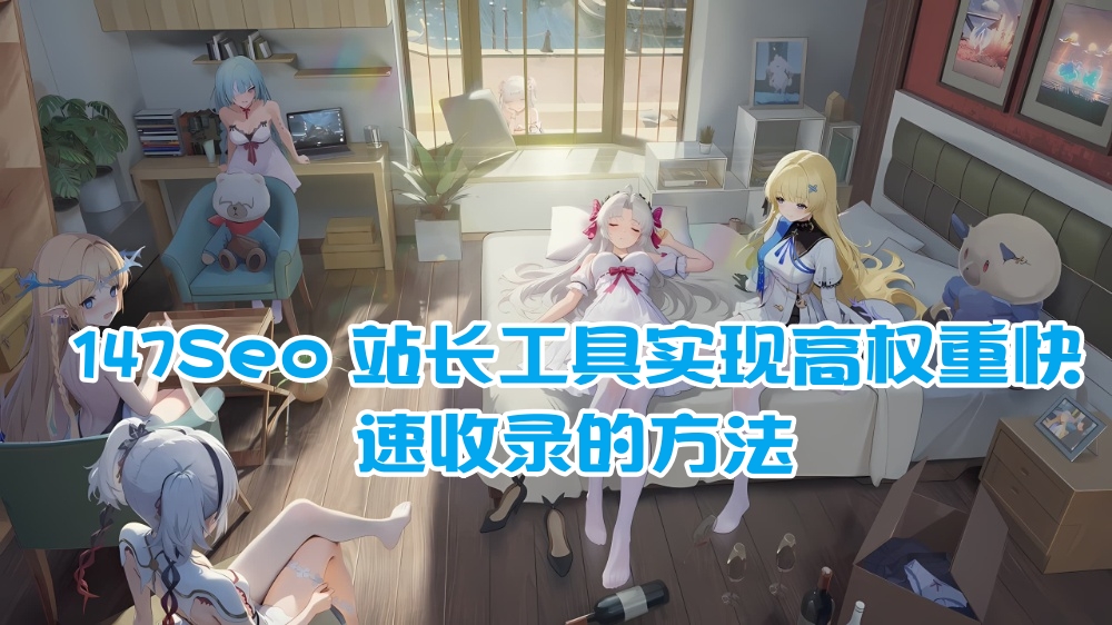 147Seo 站长工具实现高权重快速收录的方法