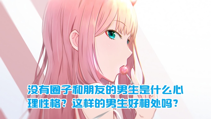 樊不烦：没有圈子和朋友的男生是什么心理性格？这样的男生好相处吗？