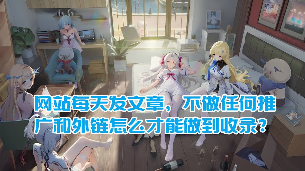 网站每天发文章，不做任何推广和外链怎么才能做到收录？