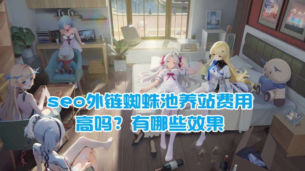 seo外链蜘蛛池养站费用高吗？有哪些效果