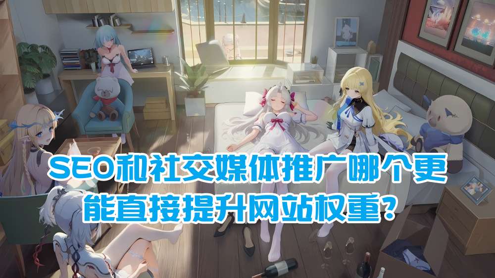 SEO和社交媒体推广哪个更能直接提升网站权重？