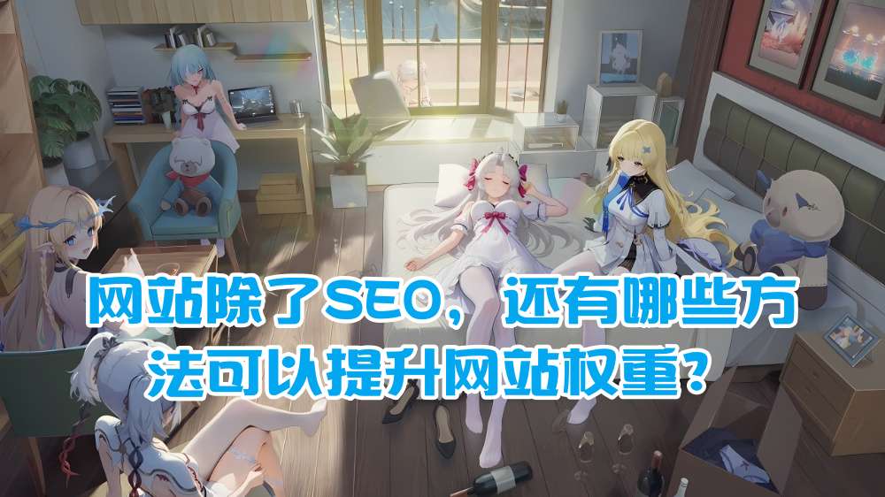 网站除了SEO，还有哪些方法可以提升网站权重？